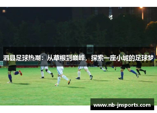 泗县足球热潮：从草根到巅峰，探索一座小城的足球梦
