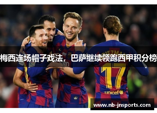 梅西连场帽子戏法，巴萨继续领跑西甲积分榜