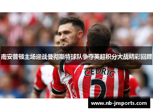 南安普顿主场迎战曼彻斯特球队争夺英超积分大战精彩回顾