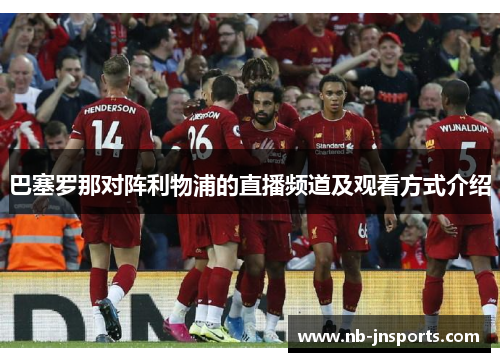 巴塞罗那对阵利物浦的直播频道及观看方式介绍