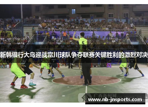 新韩银行大鸟迎战富川球队争夺联赛关键胜利的激烈对决