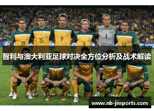 智利与澳大利亚足球对决全方位分析及战术解读