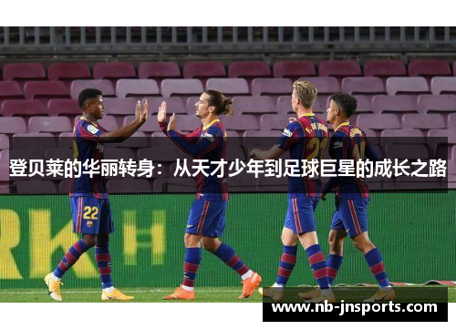 登贝莱的华丽转身：从天才少年到足球巨星的成长之路