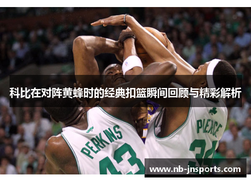 科比在对阵黄蜂时的经典扣篮瞬间回顾与精彩解析