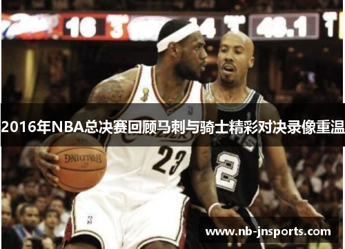 2016年NBA总决赛回顾马刺与骑士精彩对决录像重温
