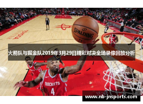 火箭队与掘金队2019年3月29日精彩对决全场录像回放分析