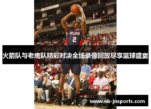 火箭队与老鹰队精彩对决全场录像回放尽享篮球盛宴